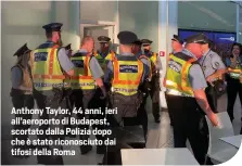  ?? ?? Anthony Taylor, 44 anni, ieri all’aeroporto di Budapest, scortato dalla Polizia dopo che è stato riconosciu­to dai tifosi della Roma