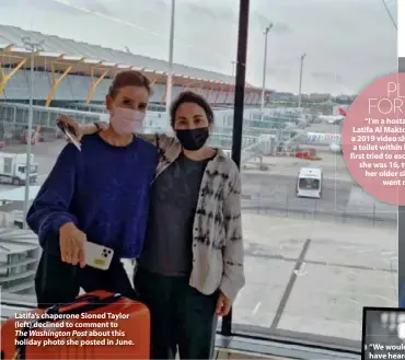  ??  ?? Latifa’s chaperone Sioned Taylor (left) declined to comment to
The Washington Post about this holiday photo she posted in June.
PLEA FOR HELP “I’m a hostage,” Princess Latifa Al Maktoum (left) said in a 2019 video she recorded from a toilet within her jail villa. She first tried to escape Dubai when she was 16, two years after her older sister Shamsa went missing.