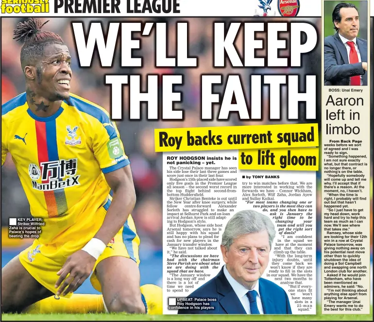  ??  ?? KEY PLAYER: Striker Wilfried Zaha is crucial to Palace’s hopes of beating the drop UPBEAT: Palace boss Roy Hodgson has confidence in his players BOSS: Unai Emery