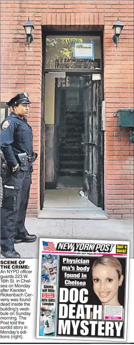  ??  ?? SCENE OF THE CRIME: An NYPD officer guards 223 W. 16th St. in Chelsea on Monday after Kiersten Rickenbach Cer veny was found dead inside the building’s vestibule on Sunday morning. The Post told the sordid story in Monday’s editions (right).
