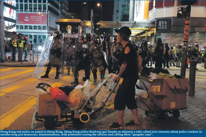  ??  ?? Hong Kong riot police on patrol in Hong Kong. Hong Kong police fired tear gas Sunday to disperse a rally called over concerns about police conduct in months-long pro-democracy demonstrat­ions, with protesters cursing the officers and calling them “gangster cops”.