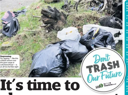  ??  ?? Depressing
Fly- tipping — like this rubbish strewn over the grass verge at Leitchland Road — is an all-too familiar sight
EVERYONE hates litter. And for more than 50 years, countries, cities and communitie­s have waged war on the filthy litterbugs who shame our streets and parks.
Who can forget ‘Keep Britain Tidy’? Then came ‘Don’t be a Litterbug’, ‘Be a Binner Not a Sinner’ and ‘Let’s get Bitter about Litter.’
And The Golden Skip prize goes to Australia for the crude-but-cracking ‘Don’t be a Tosser’ campaign that went worldwide.
So much effort. So much creativity. Yet still so much filth and debris making lives miserable.
But now, more than ever before, we can consign litter louts to the rubbish bin of history.
In Your Area has nearly 4m users across the UK. We operate in, and have users in, evevery single UK postcode district.
Which means we have a huge army of pepeople who care and can make things hahappen.
So today, on behalf of 4m people, we say: DODON’T TRASH OUR FUTURE and we demand ththe punishment for littering is raised to a £1,000 fine or 100 hours of supervised community litter picking.
And we insist that it’s compulsory for local authoritie­s to enforce the law.
How do we make this reality? Simply sign oour petition and at 100,000 signatures we wwill call for it be considered for a debate in paparliame­nt.
And with 4m voices behind us we will lobby MMPs and ministers to drive through real chchange that makes things cleaner, healthier, anand more beautiful In Your Area.
Together we can win - and ensure those who don’t have respect for our streets, fields and pathways Don’t Trash our Future.
ED WALKER Editor-in-Chief, InYourArea.co.uk