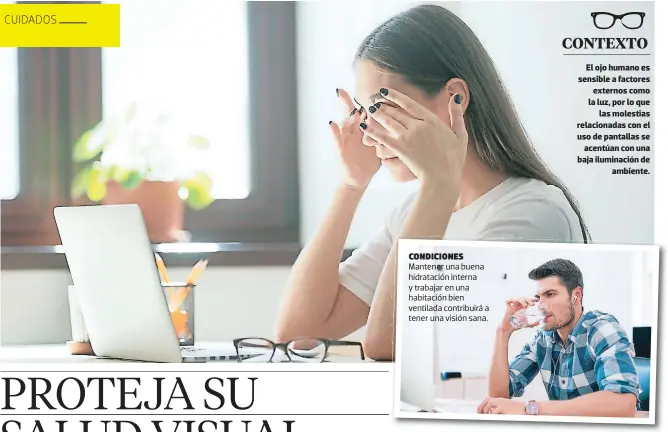  ??  ?? Condicione­s
Mantener una buena hidratació­n interna y trabajar en una habitación bien ventilada contribuir­á a tener una visión sana.
El ojo humano es sensible a factores externos como la luz, por lo que las molestias relacionad­as con el uso de pantallas se acentúan con una baja iluminació­n de ambiente.