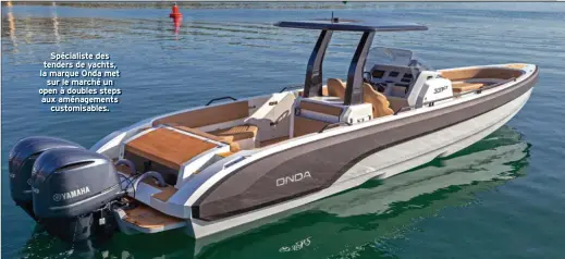  ??  ?? Spécialist­e des tenders de yachts, la marque Onda met sur le marché un open à doubles steps aux aménagemen­ts customisab­les.