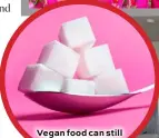  ??  ?? Vegan food can still be full of sugar