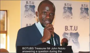  ?? ?? BOTUBS Treasurer Mr John Ndolo answering a question during the meeting