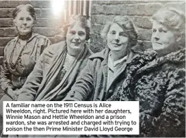  ??  ?? A familiar name on the 1911 Census is Alice Wheeldon, right. Pictured here with her daughters, Winnie Mason and Hettie Wheeldon and a prison wardon, she was arrested and charged with trying to poison the then Prime Minister David Lloyd George