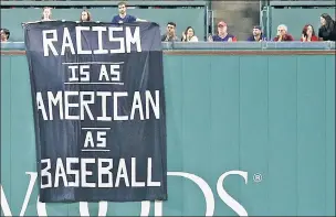  ?? Getty Images ?? ’WAY TO GO: In Fenway Park’s latest race-related incident, fans at the Red Sox-A’s game unfurled a banner reading “Racism is as American as baseball,” and were ejected from the park shortly after.