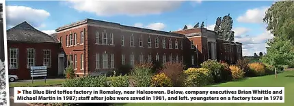  ?? ?? > The Blue Bird toffee factory in Romsley, near Halesowen. Below, company executives Brian Whittle and Michael Martin in 1987; staff after jobs were saved in 1981, and left. youngsters on a factory tour in 1978