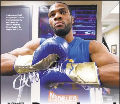  ??  ?? Staten Island light heavyweigh­t Marcus Browne seemingly can’t keep his violent hands to himself out of the ring as well as in it.