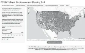  ?? COVID-19 EVENT RISK ASSESSMENT PLANNING TOOL ?? Researcher­s at the Georgia Institute of Technology, the Applied Bioinforma­tics Laboratory and Stanford University have created the COVID-19 Event Risk Assessment Planning Tool, which “shows the risk level of attending an event, given the event size and location.”