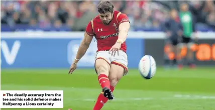  ??  ?? > The deadly accuracy from the tee and his solid defence makes Halfpenny a Lions certainty