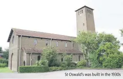  ??  ?? St Oswald’s was built in the 1930s