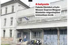  ??  ?? A helyszín
Fekete Dávidot a GyőrMoson-Sopron Megyei Büntetés-végrehajtá­si Intézetben őrzik