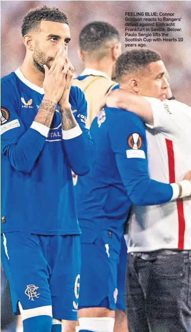  ?? ?? FEELING BLUE: Connor Goldson reacts to Rangers’ defeat against Eintracht Frankfurt in Seville. Below: Paulo Sergio lifts the Scottish Cup with Hearts 10 years ago.