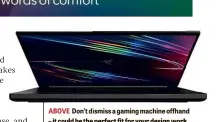  ??  ?? ABOVE Don’t dismiss a gaming machine offhand – it could be the perfect fit for your design work