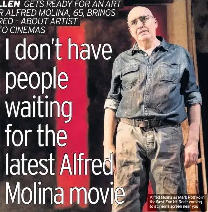  ??  ?? Red won six Tony stage awards and the London stage production was a sell-out success. It is about to be shown in cinemas across the country. How has the production changed over the years? Alfred Molina as Mark Rothko in the West End hit Red – coming to a cinema screen near you