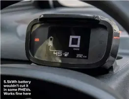  ??  ?? 5.5kWh battery wouldn’t cut it in some PHEVs. Works fine here