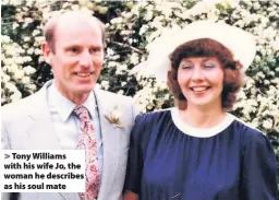  ??  ?? Tony Williams with his wife Jo, the woman he describes as his soul mate
