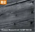  ??  ?? B2
Huawei Monochrom 12 MP ISO 50