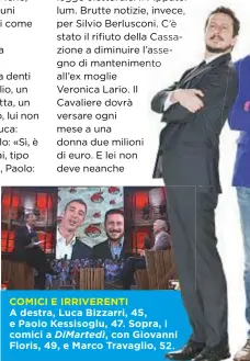  ??  ?? COMICI E IRRIVERENT­I A destra, Luca Bizzarri, 45, e Paolo Kessisoglu, 47. Sopra, i comici a DiMartedì, con Giovanni Floris, 49, e Marco Travaglio, 52.