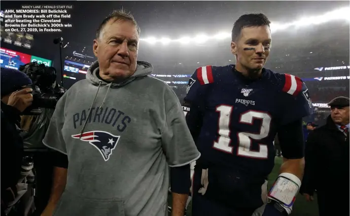  ?? ?? NANCY LANE / HERALD STAFF FILE AHH, MEMORIES: Bill Belichick and Tom Brady walk off the field after beating the Cleveland Browns for Belichick’s 300th win on Oct. 27, 2019, in Foxboro.