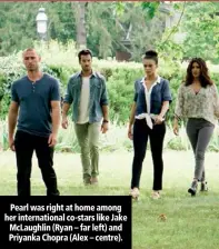  ??  ?? Pearl was right at home among her internatio­nal co-stars like Jake McLaughlin (Ryan – far left) and Priyanka Chopra (Alex – centre).