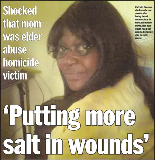  ??  ?? Patricia Crosson died nearly two weeks after being found unconsciou­s in her East Harlem home. Her 2019 death has been ruled a homicide due to elder abuse.