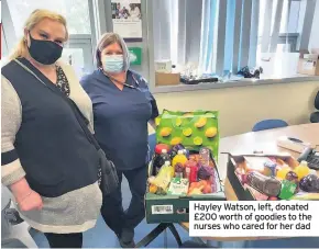  ??  ?? Hayley Watson, left, donated £200 worth of goodies to the nurses who cared for her dad