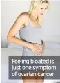  ??  ?? Feeling bloated is just one symptom of ovarian cancer