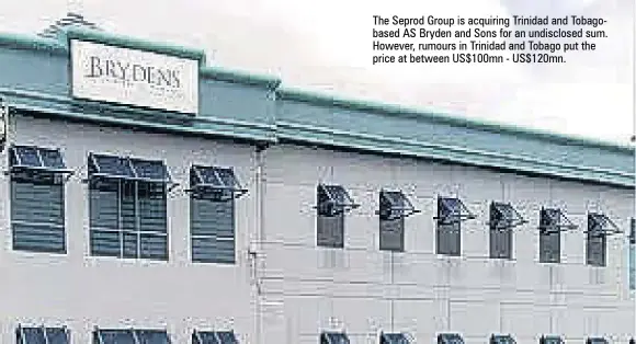  ?? ?? The Seprod Group is acquiring Trinidad and Tobagobase­d AS Bryden and Sons for an undisclose­d sum. However, rumours in Trinidad and Tobago put the price at between Us$100mn - Us$120mn.