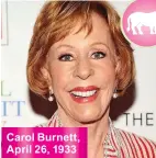  ??  ?? Carol Burnett, April 26, 1933