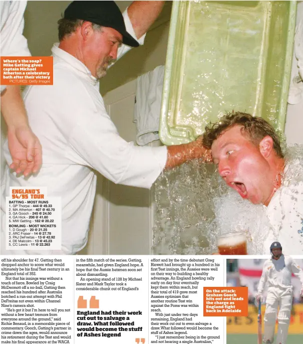  ?? PICTURES: Getty Images ?? Where’s the soap? Mike Gatting gives captain Michael Atherton a celebrator­y bath after their victory On the attack: Graham Gooch hits out and leads the charge as England fight back in Adelaide