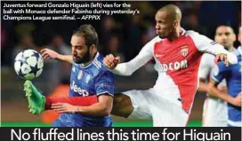  ??  ?? Juventus forward Gonzalo Higuain (left) vies for the ball with Monaco defender Fabinho during yesterday’s Champions League semifinal. – AFPPIX