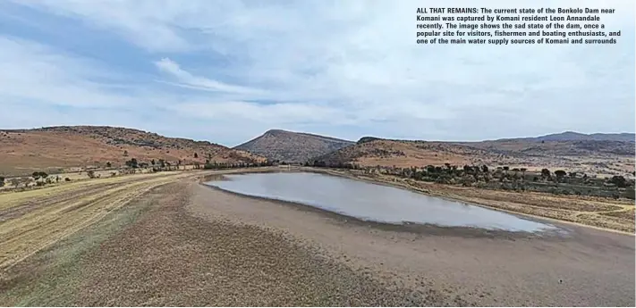  ??  ?? ALL THAT REMAINS: The current state of the Bonkolo Dam near Komani was captured by Komani resident Leon Annandale recently. The image shows the sad state of the dam, once a popular site for visitors, fishermen and boating enthusiast­s, and one of the main water supply sources of Komani and surrounds