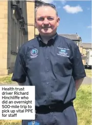  ??  ?? Health trust driver Richard Hinchliffe who did an overnight 500-mile trip to pick up vital PPE for staff