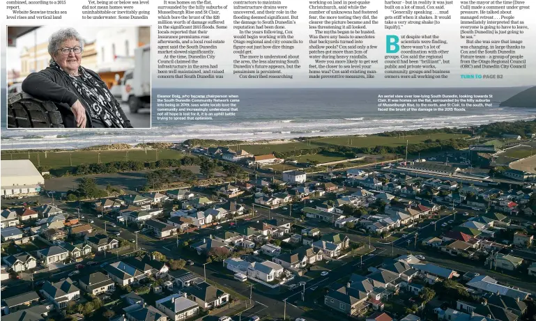  ?? ?? An aerial view over low-lying South Dunedin, looking towards St Clair. It was homes on the flat, surrounded by the hilly suburbs of Musselburg­h Rise, to the north, and St Clair, to the south, that faced the brunt of the damage in the 2015 floods.