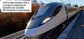  ?? ?? HS2’s Manchester link is crucial to realising its benefits for Greater Birmingham’s businesses