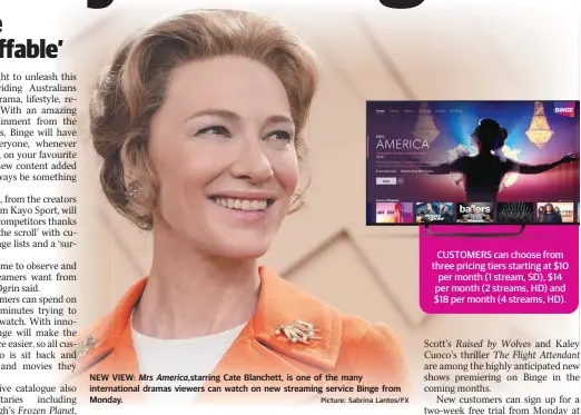  ??  ?? NEW VIEW: Mrs America, starring Cate Blanchett, is one of the many internatio­nal dramas viewers can watch on new streaming service Binge from Monday. Picture: Sabrina Lantos/FX