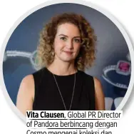  ??  ?? Vita Clausen, Global PR Director of Pandora berbincang dengan Cosmo mengenai koleksi dan kampanye terbaru #Dopandora.