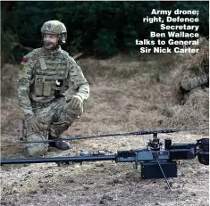  ??  ?? Army drone; right, Defence Secretary Ben Wallace talks to General Sir Nick Carter