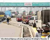  ??  ?? Toll on National Highways will not be charged now till midnight of November 18