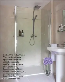  ??  ?? SHOWER ROOM This contempora­ry space has a walk-in rain shower and a restful colour scheme. Shower and tiles, Porcelanos­a; its Tina shower column, £1,107,60, and Ferroker Platino floor tiles, £52.72sq m, have the same look