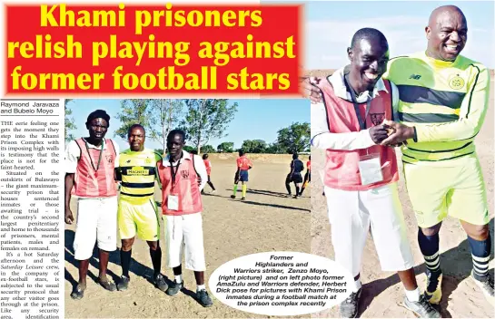  ??  ?? Former
Highlander­s and
Warriors striker, Zenzo Moyo,
(right picture) and on left photo former AmaZulu and Warriors defender, Herbert Dick pose for pictures with Khami Prison inmates during a football match at the prison complex recently