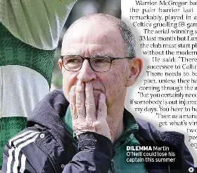  ?? ?? DILEMMA Martin O’Neill could lose his captain this summer