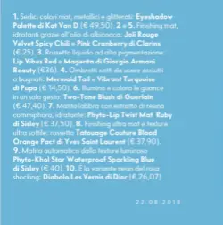  ??  ?? 1. Sedici colori mat, metallici e glitterati: Eyeshadow Palette di Kat Von D (¤ 49,50). 2 e 5. Finishing mat, idratanti grazie all’olio di albicocca: Joli Rouge Velvet Spicy Chili e Pink Cranberry di Clarins (¤ 25). 3. Rossetto liquido ad alta pigmentazi­one: Lip Vibes Red e Magenta di Giorgio Armani Beauty (¤36). 4. Ombretti cotti da usare asciutti o bagnati: Mermaid Tail e Vibrant Turquoise di Pupa (¤ 14,50). 6. Illumina e colora le guance in un solo gesto: Two-Tone Blush di Guerlain (¤ 47,40). 7. Matita labbra con estratto di resina commiphora, idratante: Phyto-Lip Twist Mat Ruby di Sisley (¤ 37,50). 8. Finishing ultra mat e texture ultra sottile: rossetto Tatouage Couture Blood Orange Pact di Yves Saint Laurent (¤ 37,90). 9. Matita automatica dalla texture luminosa Phyto-Khol Star Waterproof Sparkling Blue di Sisley (¤ 40). 10. È la variante neon del rosa shocking: Diabolo Les Vernis di Dior (¤ 26,07).