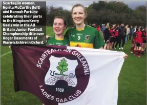  ??  ?? Scartaglin women, Norita McCarthy (left) and Hannah Fortune celebratin­g their parts in the Kingdom Kerry Gaels win in the All Britain Junior Football Championsh­ip title over Roger Casements of Warwickshi­re in Oxford.