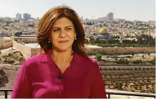  ?? Al Jazeera Media Network ?? Al Jazeera journalist Shireen Abu Akleh, 51, was widely recognized in the West Bank and was also a U.S. citizen.