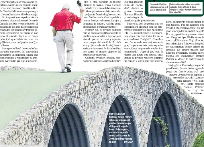  ??  ?? Una foto para la historia. Arnold Palmer saluda de espaldas al público caminando por el Hogan Bridge del hoyo 12 de Augusta, durante la segunda vuelta del Masters de 2004, la última vez que lo jugó FOTO: AP