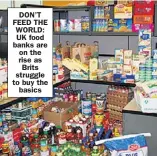 ??  ?? DON’T FEED THE WORLD: UK food banks are on the rise as Brits struggle to buy the
basics
